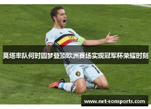 莫塔率队何时圆梦登顶欧洲赛场实现冠军杯荣耀时刻 莫塔率队何时圆梦登顶欧洲赛场实现冠军杯荣耀时刻