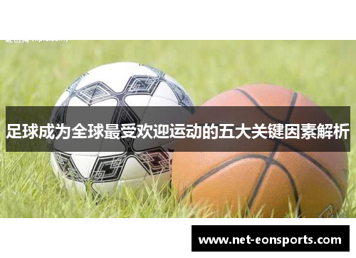 足球成为全球最受欢迎运动的五大关键因素解析 足球成为全球最受欢迎运动的五大关键因素解析