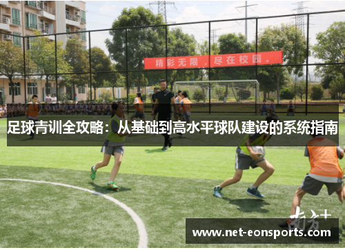 足球青训全攻略:从基础到高水平球队建设的系统指南 足球青训全攻略:从基础到高水平球队建设的系统指南