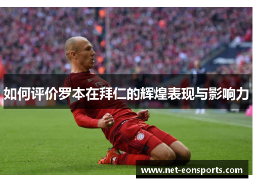 如何评价罗本在拜仁的辉煌表现与影响力