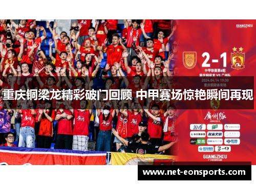 重庆铜梁龙精彩破门回顾 中甲赛场惊艳瞬间再现 重庆铜梁龙精彩破门回顾 中甲赛场惊艳瞬间再现