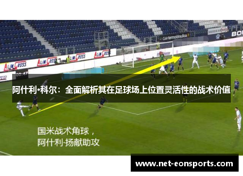 阿什利·科尔:全面解析其在足球场上位置灵活性的战术价值 阿什利·科尔:全面解析其在足球场上位置灵活性的战术价值