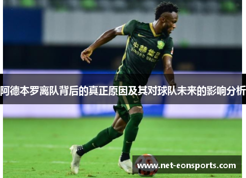 阿德本罗离队背后的真正原因及其对球队未来的影响分析 阿德本罗离队背后的真正原因及其对球队未来的影响分析