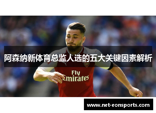 阿森纳新体育总监人选的五大关键因素解析 阿森纳新体育总监人选的五大关键因素解析