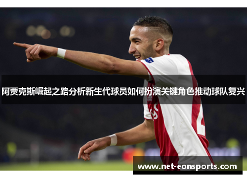 阿贾克斯崛起之路分析新生代球员如何扮演关键角色推动球队复兴 阿贾克斯崛起之路分析新生代球员如何扮演关键角色推动球队复兴