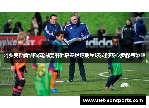 阿贾克斯青训模式深度剖析培养足球明星球员的核心步骤与策略 阿贾克斯青训模式深度剖析培养足球明星球员的核心步骤与策略