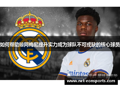 如何帮助琼阿梅尼提升实力成为球队不可或缺的核心球员